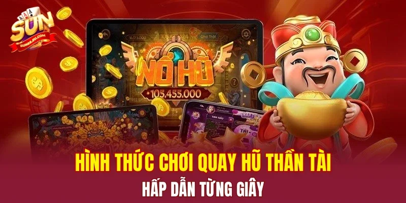 Hình thức chơi quay hũ thần tài hấp dẫn từng giây