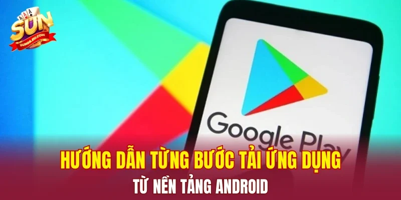 Hướng dẫn từng bước tải ứng dụng từ nền tảng Android