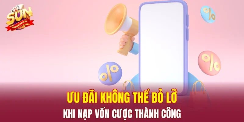 Ưu đãi không thể bỏ lỡ khi nạp vốn cược thành công